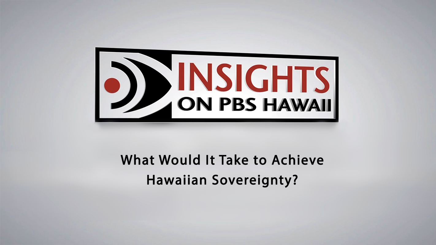INSIGHTS ON PBS HAWAI‘I <br/>What Would It Take to Achieve Hawaiian Sovereignty?