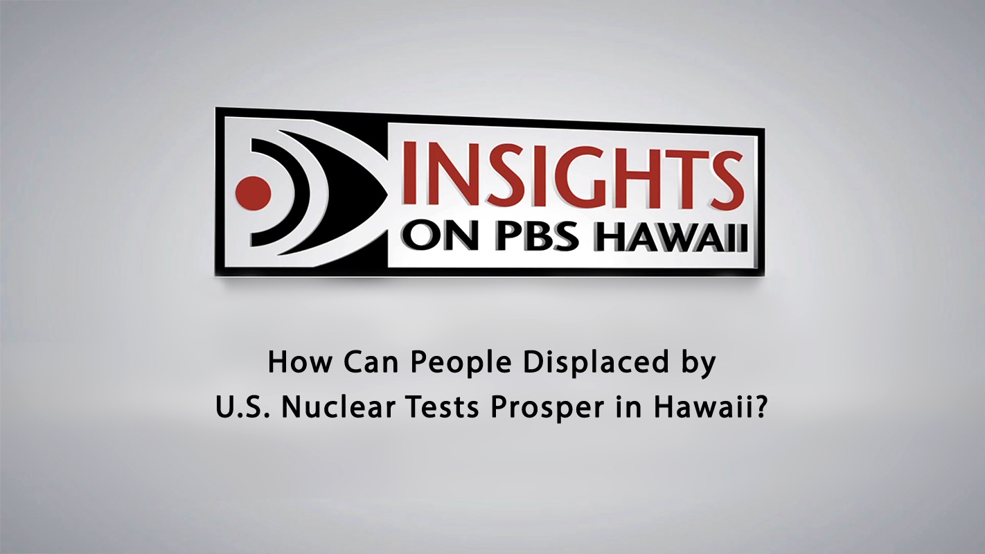 INSIGHTS ON PBS HAWAI‘I <br/>How Can People Displaced by U.S. Nuclear Tests Prosper in Hawai‘i?