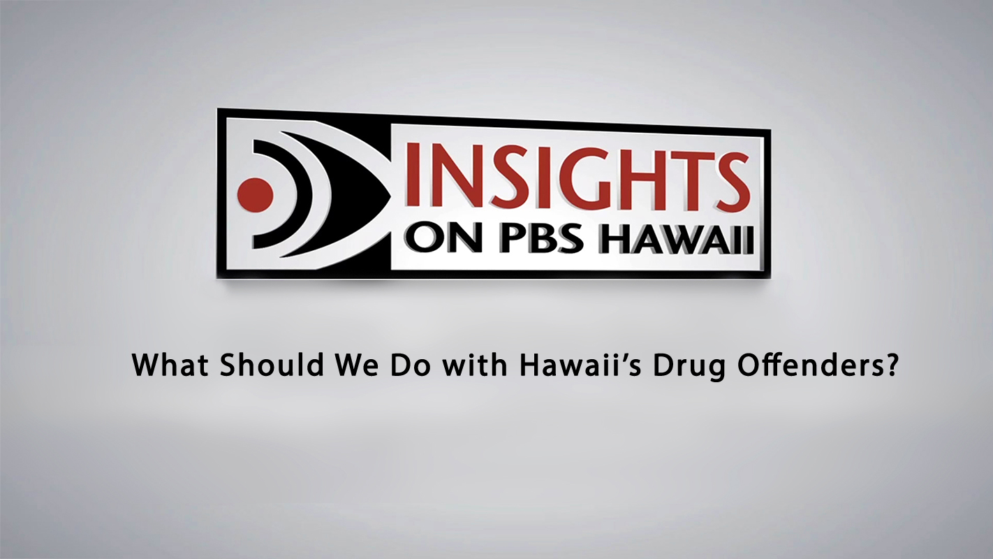 INSIGHTS ON PBS HAWAI‘I <br/>What Should We Do with Hawai‘i’s Drug Offenders?