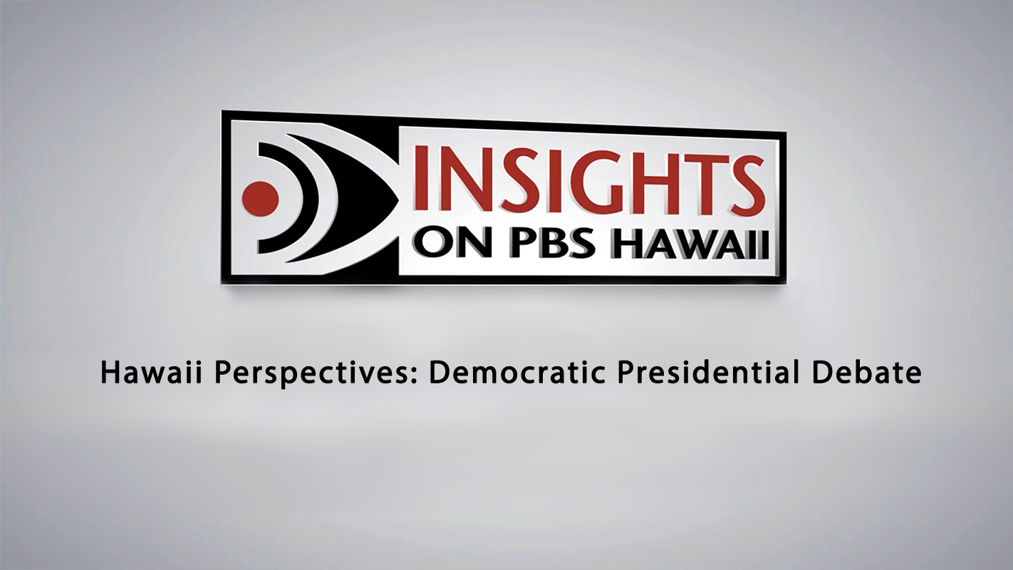 INSIGHTS ON PBS HAWAI‘I <br/>Hawai‘i Perspectives: Democratic Presidential Debate