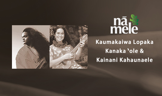 NĀ MELE: Kaumakaiwa Lopaka Kanaka ʻole & Kainani Kahaunaele