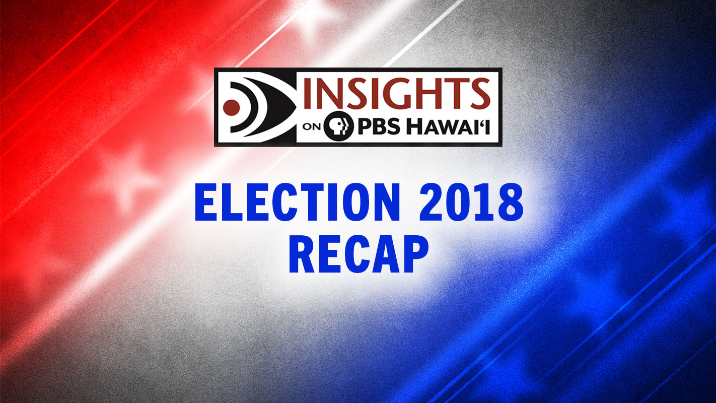 INSIGHTS ON PBS HAWAI‘I <br/>Election 2018 Recap