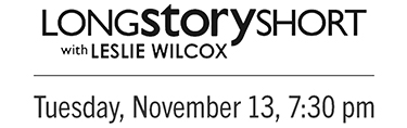 Long Story Short with Leslie Wilcox, Tuesday, November 13, 7:30 pm