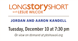 Jordan and Aaron Kandell on Long Story Short with Leslie Wilcox premiering Tuesday, December 10 at 7:30 pm