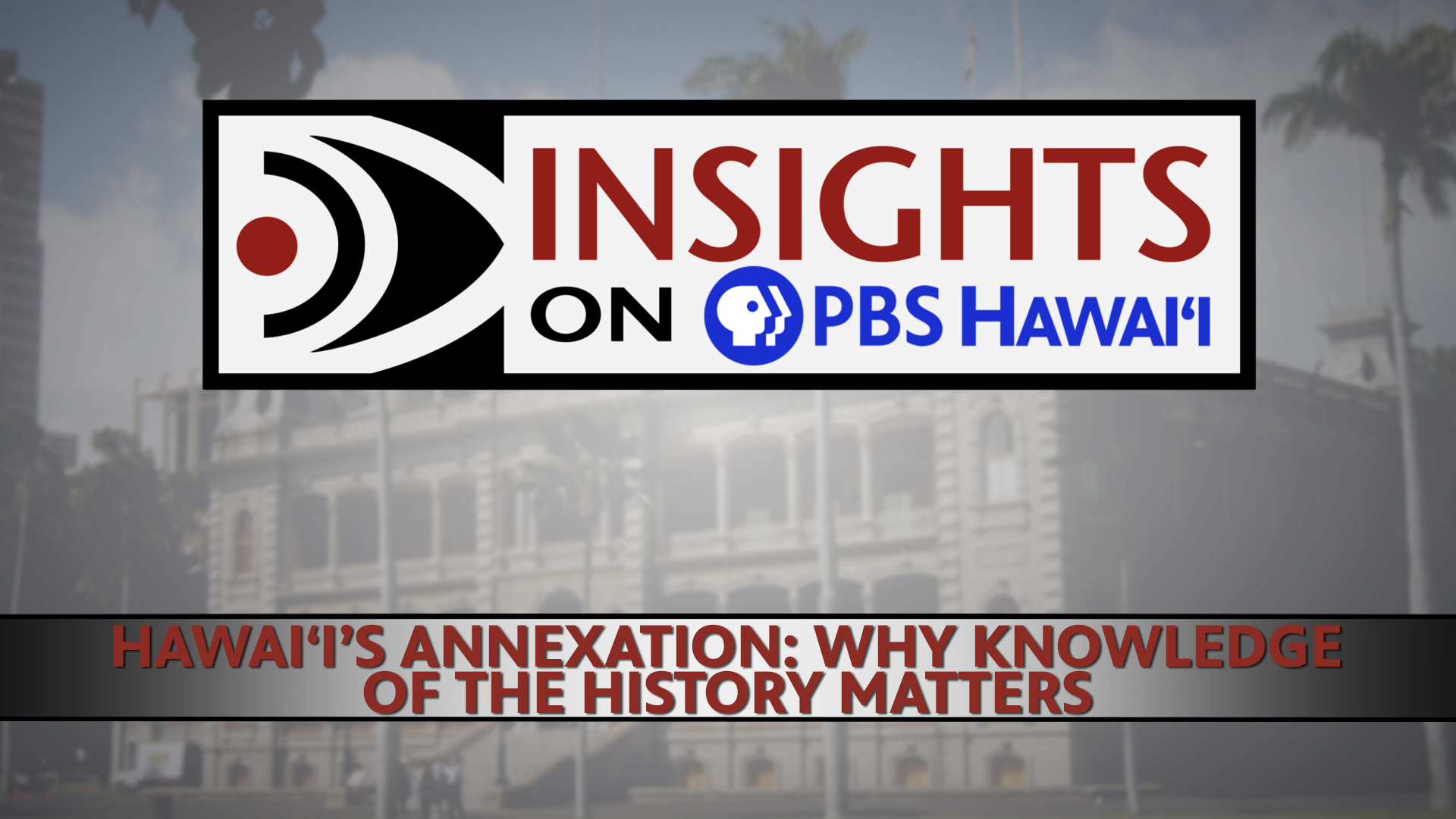 INSIGHTS ON PBS HAWAIʻI <br/>Hawaiʻi&#8217;s Annexation: Why Knowledge of the History Matters