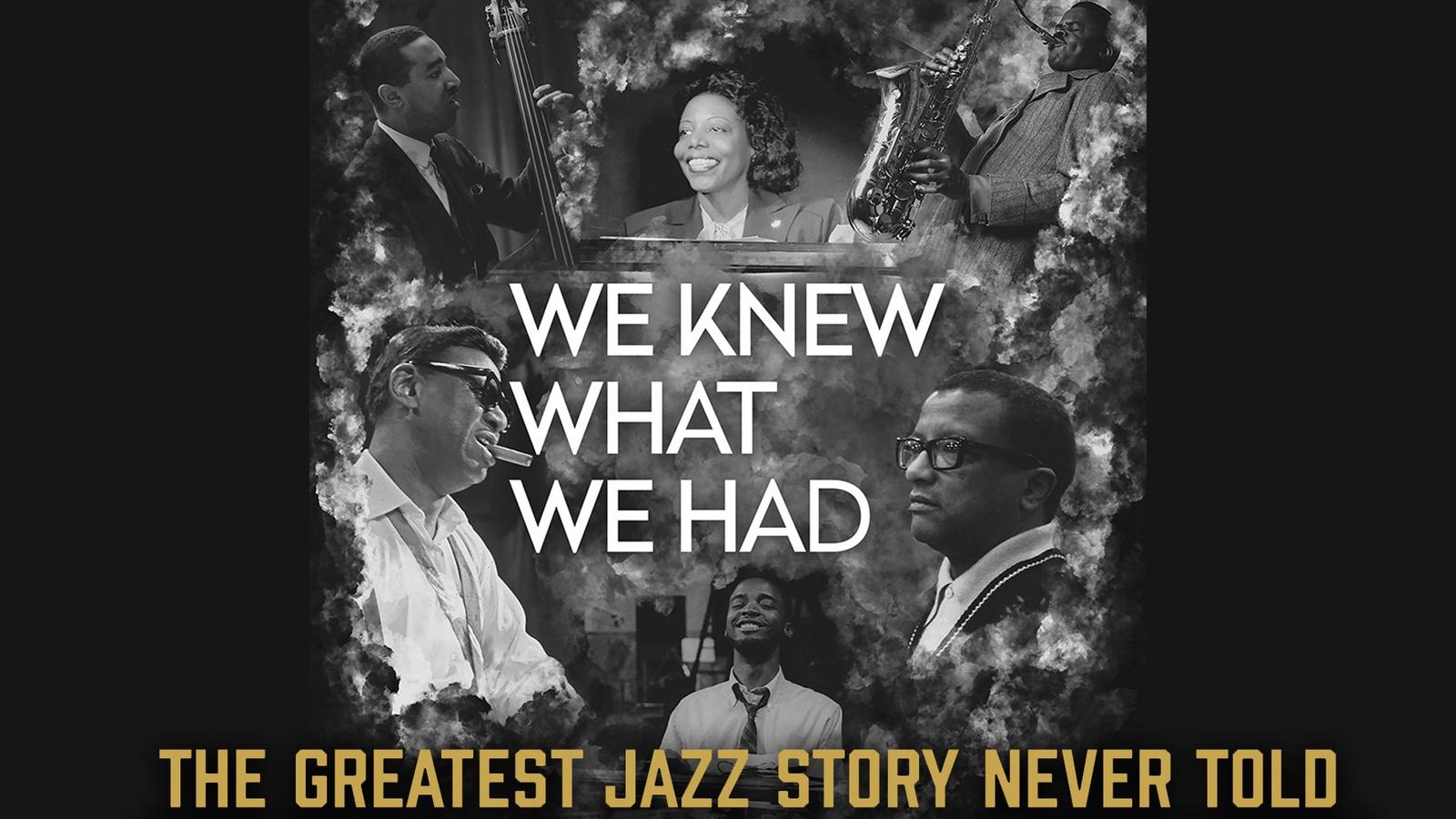 WE KNEW WHAT WE HAD: <br/>THE GREATEST JAZZ STORY NEVER TOLD