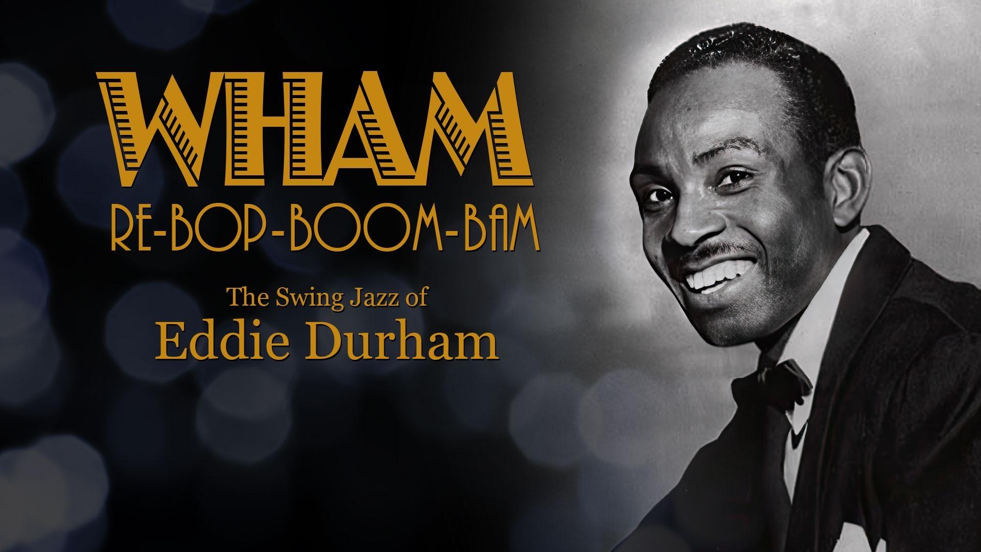 WHAM RE-BOP-BOOM-BAM: THE SWING JAZZ OF EDDIE DURHAM
